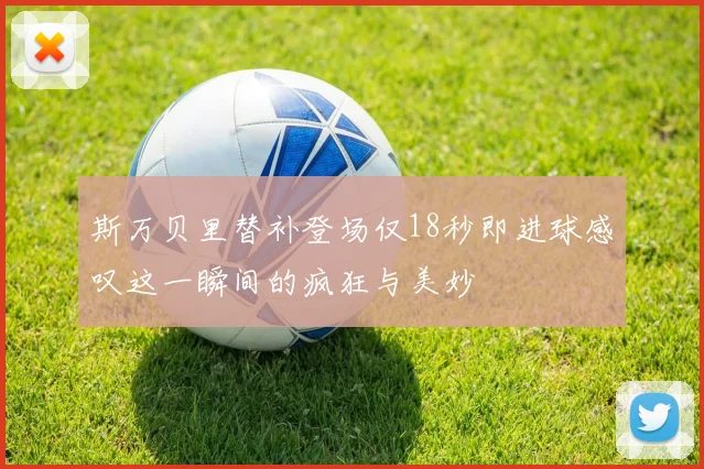 斯万贝里替补登场仅18秒即进球感叹这一瞬间的疯狂与美妙