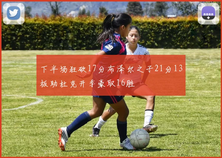 下半场狂砍17分布泽尔之子21分13板助杜克开季豪取16胜