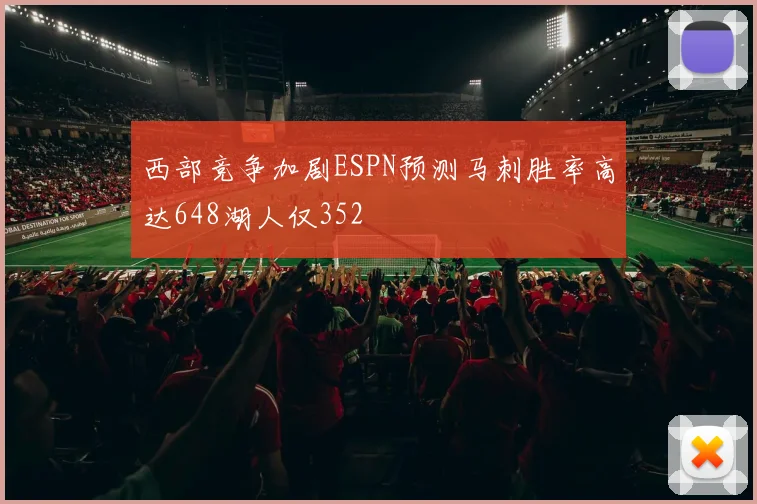 西部竞争加剧ESPN预测马刺胜率高达648湖人仅352