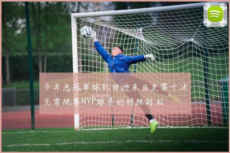 今年总冠军球队将迎来历史第十次无常规赛MVP球员的特殊时刻