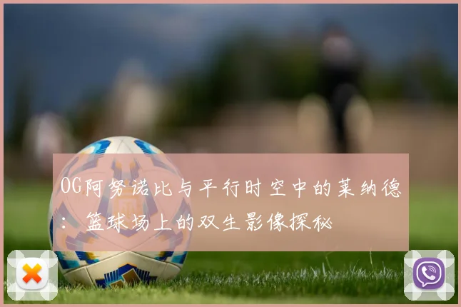 OG阿努诺比与平行时空中的莱纳德：篮球场上的双生影像探秘
