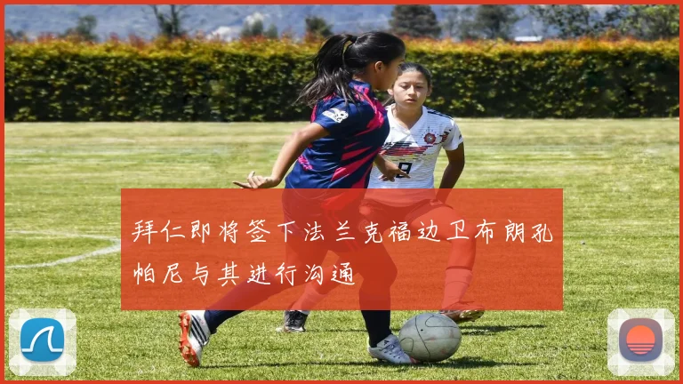 拜仁即将签下法兰克福边卫布朗孔帕尼与其进行沟通