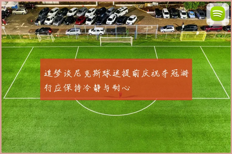 追梦谈尼克斯球迷提前庆祝夺冠游行应保持冷静与耐心