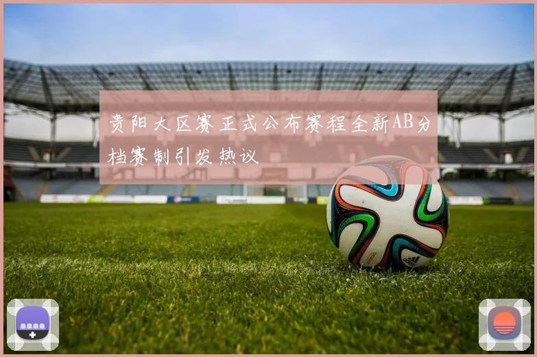 贵阳大区赛正式公布赛程全新AB分档赛制引发热议