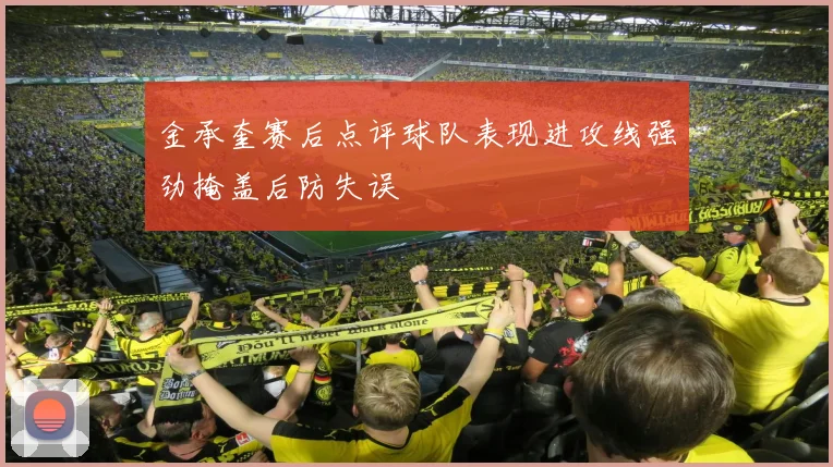 金承奎赛后点评球队表现进攻线强劲掩盖后防失误