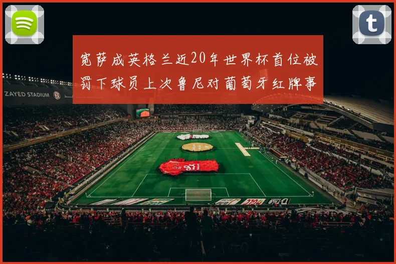 宽萨成英格兰近20年世界杯首位被罚下球员上次鲁尼对葡萄牙红牌事件回顾