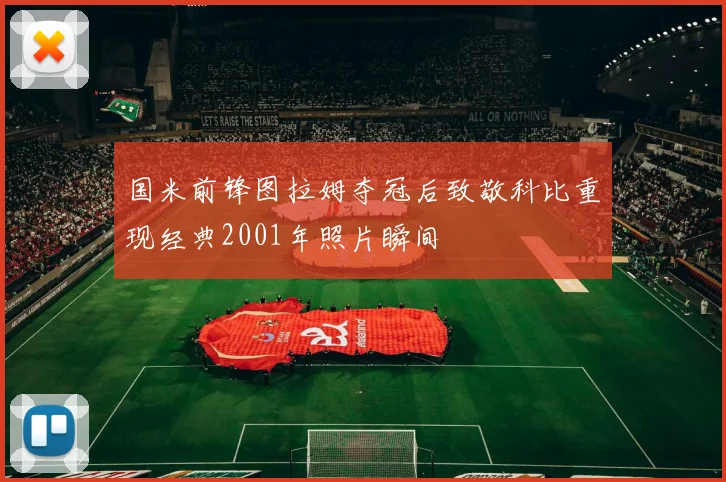 国米前锋图拉姆夺冠后致敬科比重现经典2001年照片瞬间